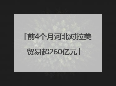 前4个月河北对拉美贸易超260亿元